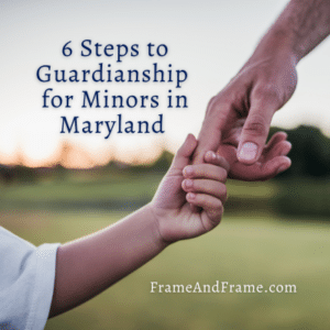 6 Steps To Guardianship For Minors In Maryland | Frame & Frame ...