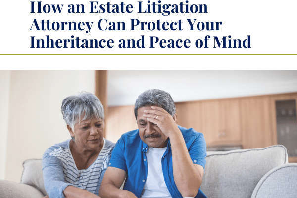 How an Estate Litigation Attorney Can Protect Your Inheritance and Peace of Mind