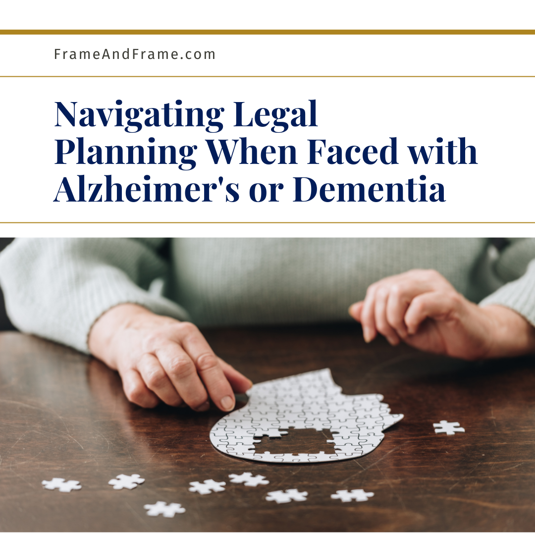 Navigating Legal Planning When Faced with Alzheimer’s or Dementia